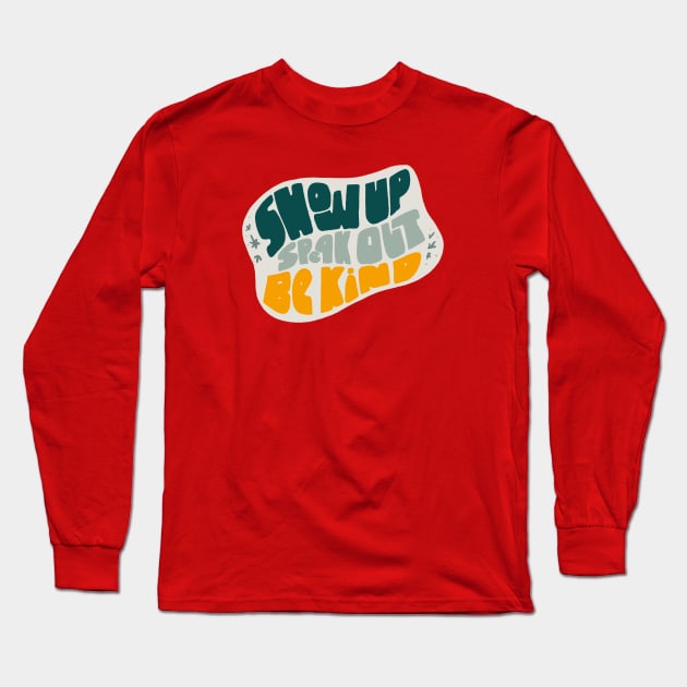 Show Up Speak Out Be Kind Long Sleeve T-Shirt by kikamack